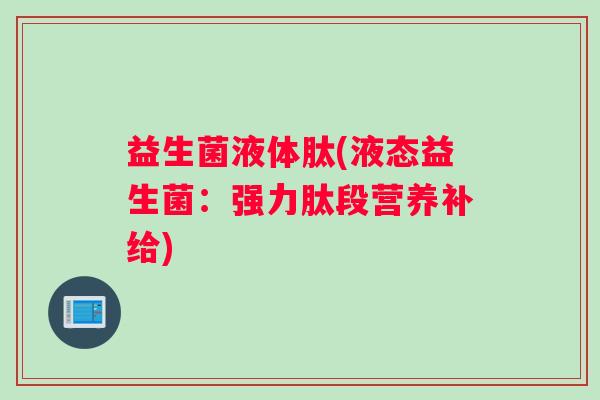 益生菌液体肽(液态益生菌：强力肽段营养补给)
