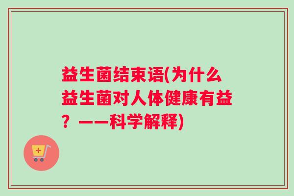 益生菌结束语(为什么益生菌对人体健康有益？——科学解释)