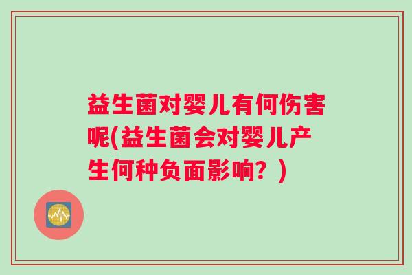 益生菌对婴儿有何伤害呢(益生菌会对婴儿产生何种负面影响？)