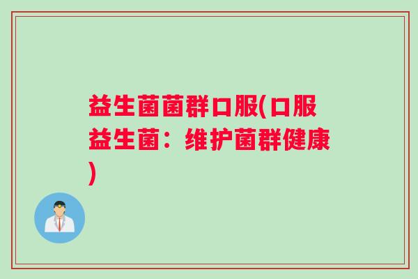 益生菌菌群口服(口服益生菌：维护菌群健康)