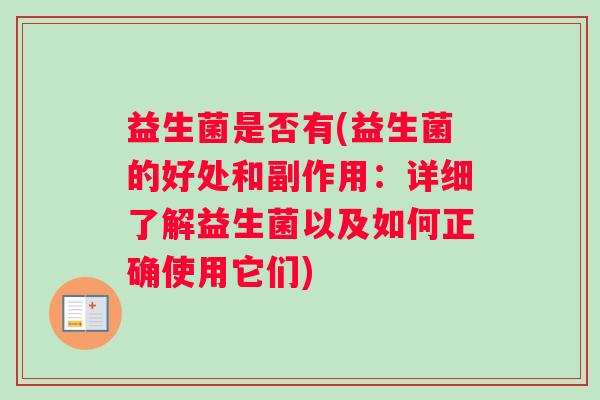 益生菌是否有(益生菌的好处和副作用：详细了解益生菌以及如何正确使用它们)