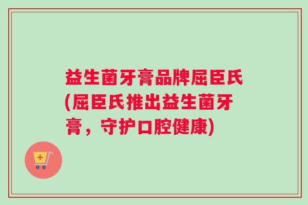 益生菌牙膏品牌屈臣氏(屈臣氏推出益生菌牙膏，守护口腔健康)