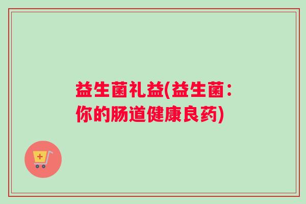 益生菌礼益(益生菌：你的肠道健康良药)