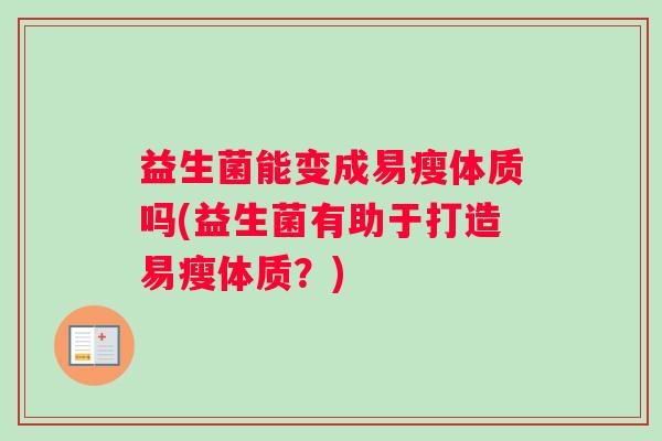 益生菌能变成易瘦体质吗(益生菌有助于打造易瘦体质？)