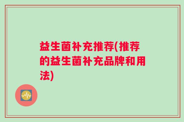 益生菌补充推荐(推荐的益生菌补充品牌和用法)