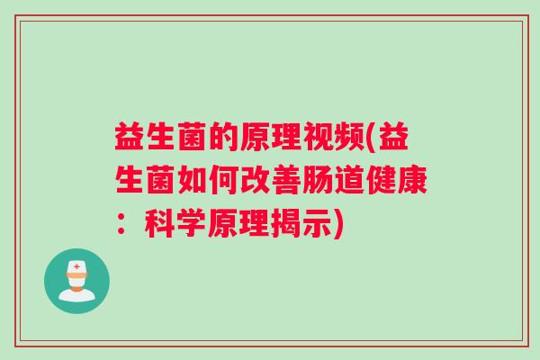 益生菌的原理视频(益生菌如何改善肠道健康：科学原理揭示)