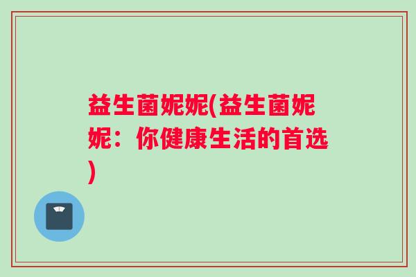 益生菌妮妮(益生菌妮妮：你健康生活的首选)