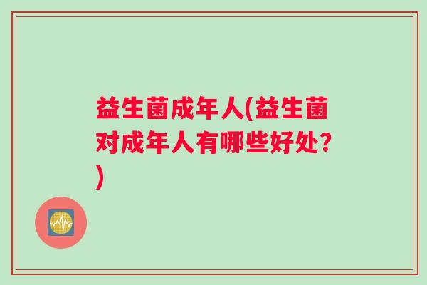 益生菌成年人(益生菌对成年人有哪些好处？)