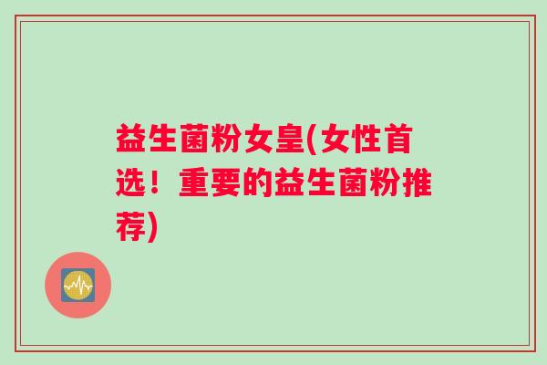 益生菌粉女皇(女性首选！重要的益生菌粉推荐)