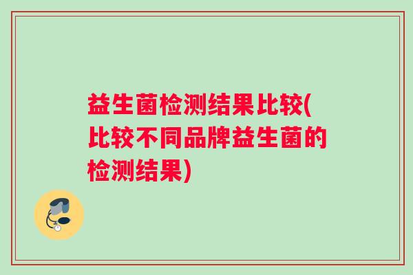 益生菌检测结果比较(比较不同品牌益生菌的检测结果)
