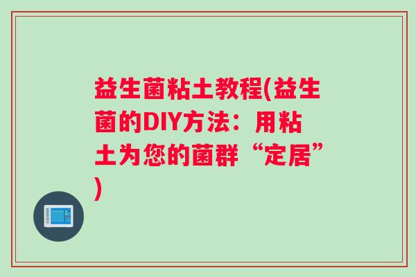 益生菌粘土教程(益生菌的DIY方法：用粘土为您的菌群“定居”)