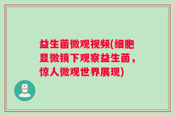 益生菌微观视频(细胞显微镜下观察益生菌，惊人微观世界展现)