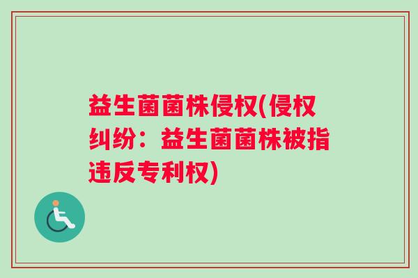 益生菌菌株侵权(侵权纠纷:益生菌菌株被指违反专利权) 益生菌菌株侵权(侵权纠纷:益生菌菌株被指违反专利权)