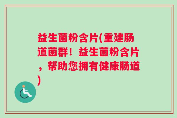 益生菌粉含片(重建肠道菌群！益生菌粉含片，帮助您拥有健康肠道)