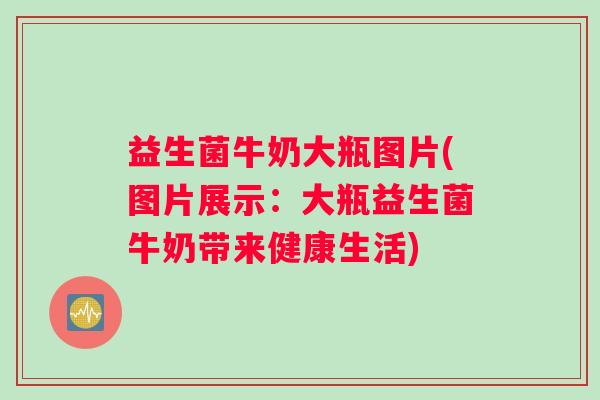 益生菌牛奶大瓶图片(图片展示：大瓶益生菌牛奶带来健康生活)