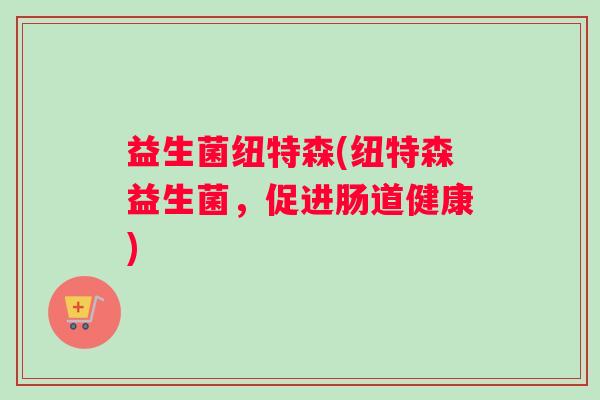 益生菌纽特森(纽特森益生菌，促进肠道健康)