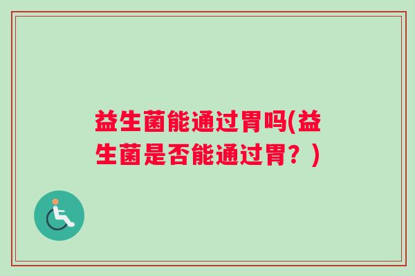 益生菌能通过胃吗(益生菌是否能通过胃？)