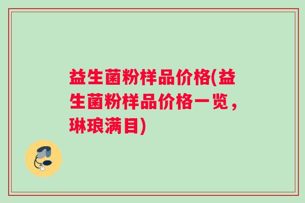 益生菌粉样品价格(益生菌粉样品价格一览，琳琅满目)