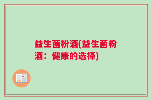 益生菌粉酒(益生菌粉酒：健康的选择)