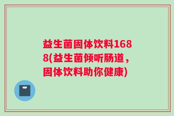 益生菌固体饮料1688(益生菌倾听肠道，固体饮料助你健康)