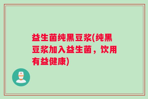 益生菌纯黑豆浆(纯黑豆浆加入益生菌，饮用有益健康)