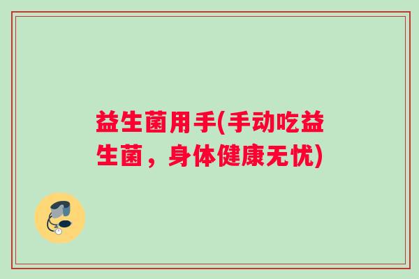 益生菌用手(手动吃益生菌，身体健康无忧)