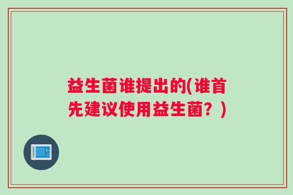 益生菌谁提出的(谁首先建议使用益生菌？)