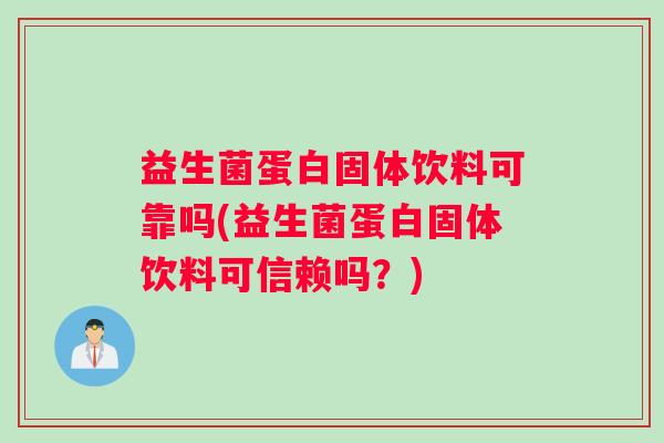 益生菌蛋白固体饮料可靠吗(益生菌蛋白固体饮料可信赖吗？)