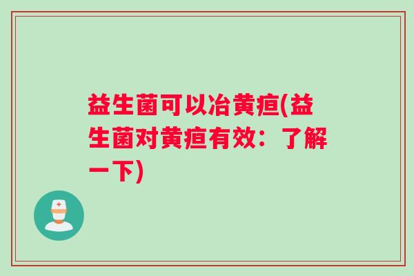 益生菌可以冶黄疸(益生菌对黄疸有效：了解一下)