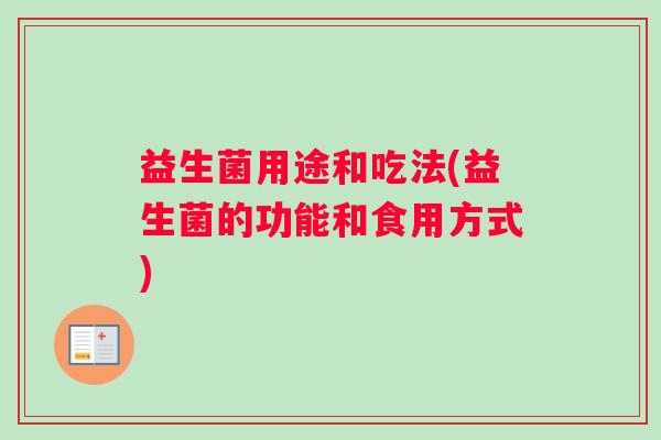 益生菌用途和吃法(益生菌的功能和食用方式)
