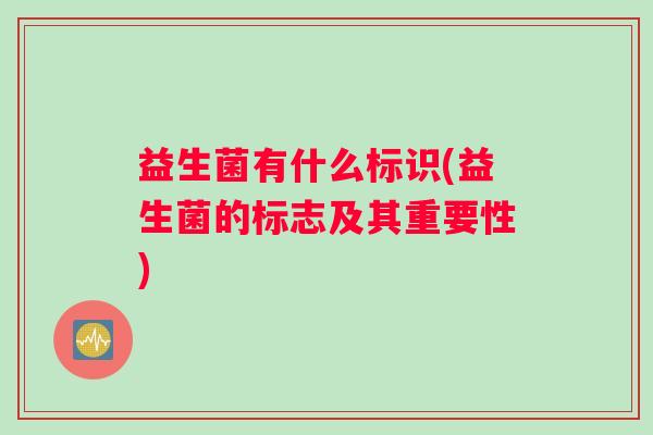 益生菌有什么标识(益生菌的标志及其重要性)