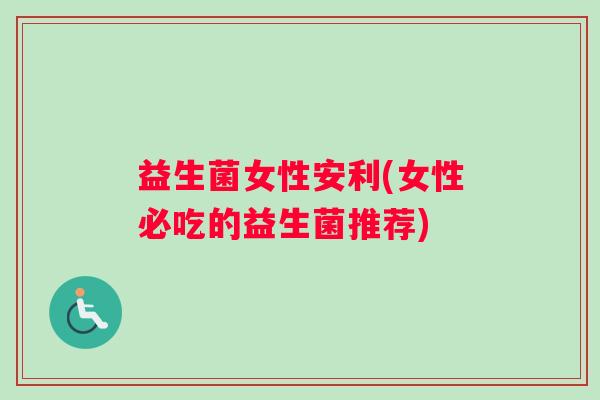 益生菌女性安利(女性必吃的益生菌推荐)