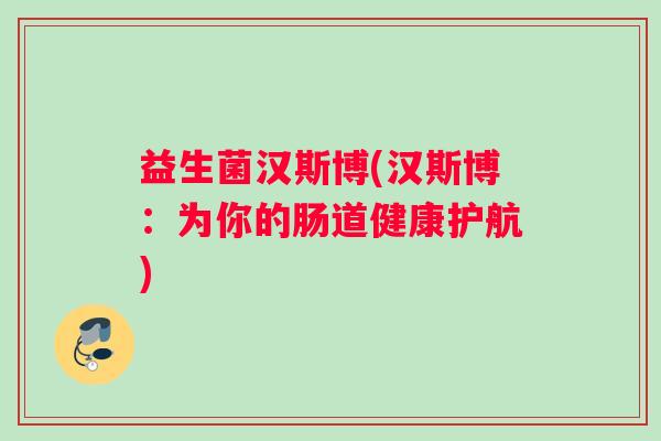 益生菌汉斯博(汉斯博：为你的肠道健康护航)