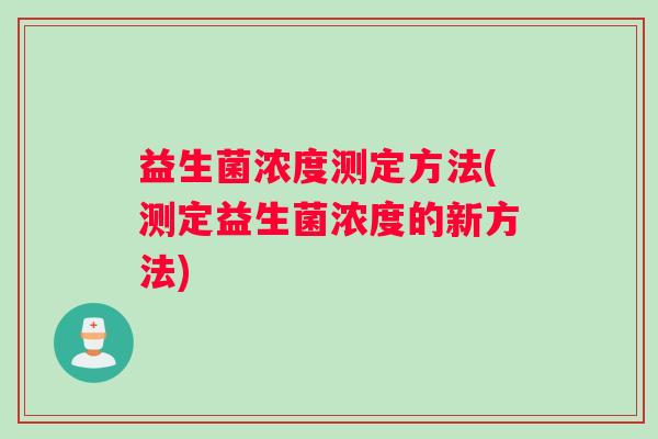 益生菌浓度测定方法(测定益生菌浓度的新方法) 益生菌浓度测定方法(测定益生菌浓度的新方法)