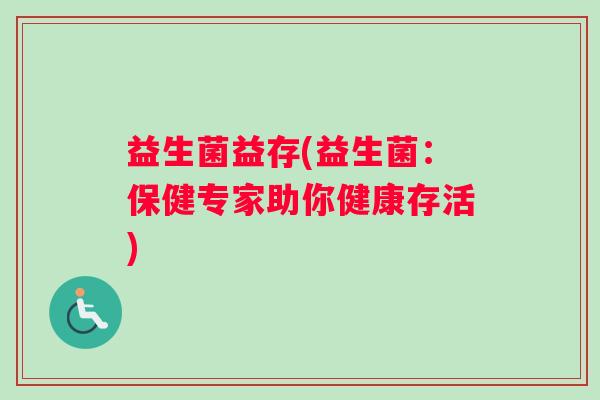 益生菌益存(益生菌：保健专家助你健康存活)
