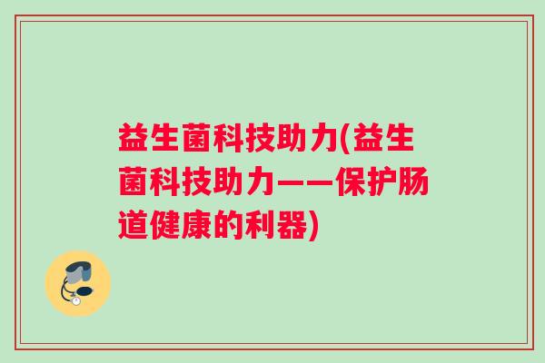 益生菌科技助力(益生菌科技助力——保护肠道健康的利器)