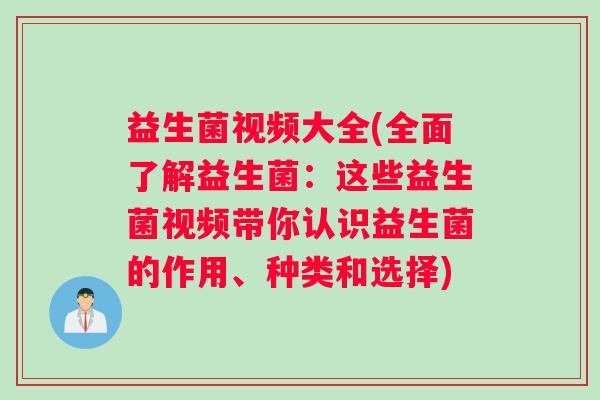 益生菌视频大全(全面了解益生菌:这些益生菌视频带你认识益生菌的作用、种类和选择) 益生菌视频大全(全面了解益生菌:这些益生菌视频带你认识益生菌的作用、种类和选择)