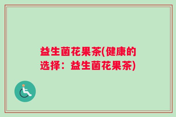 益生菌花果茶(健康的选择：益生菌花果茶)