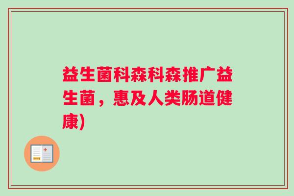 益生菌科森科森推广益生菌，惠及人类肠道健康)