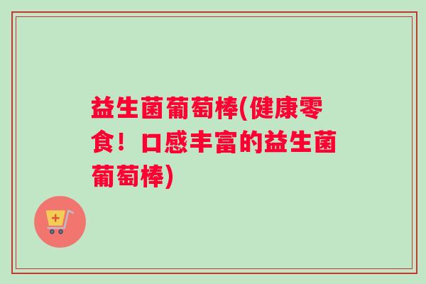 益生菌葡萄棒(健康零食！口感丰富的益生菌葡萄棒)