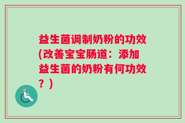 益生菌调制奶粉的功效(改善宝宝肠道：添加益生菌的奶粉有何功效？)