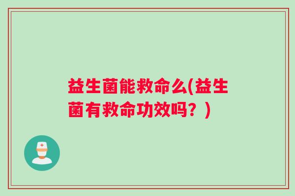 益生菌能救命么(益生菌有救命功效吗？)