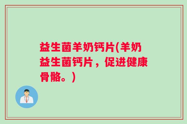 益生菌羊奶钙片(羊奶益生菌钙片，促进健康骨骼。)
