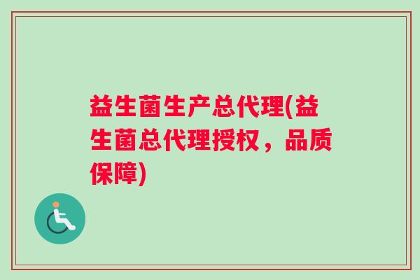 益生菌生产总代理(益生菌总代理授权,品质保障) 益生菌生产总代理(益生菌总代理授权,品质保障)