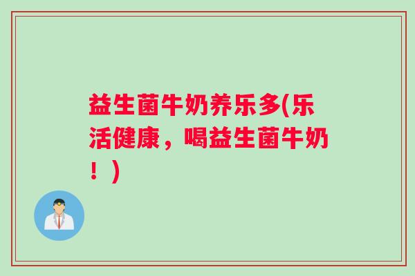 益生菌牛奶养乐多(乐活健康,喝益生菌牛奶!) 益生菌牛奶养乐多(乐活健康,喝益生菌牛奶!)