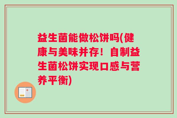 益生菌能做松饼吗(健康与美味并存！自制益生菌松饼实现口感与营养平衡)