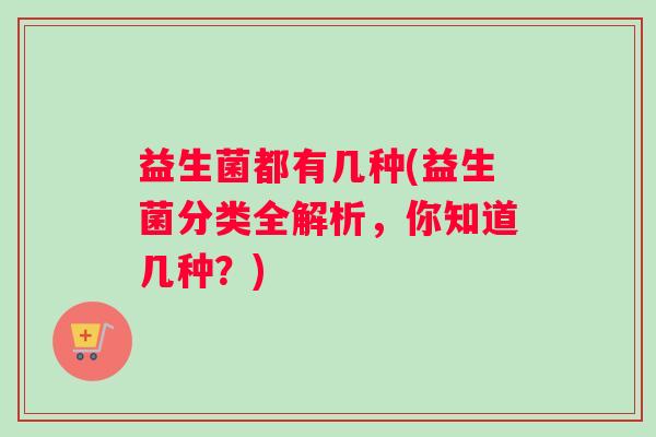 益生菌都有几种(益生菌分类全解析，你知道几种？)