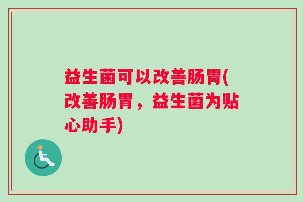 益生菌可以改善肠胃(改善肠胃，益生菌为贴心助手)