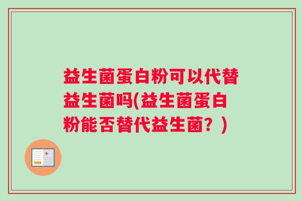 益生菌蛋白粉可以代替益生菌吗(益生菌蛋白粉能否替代益生菌？)