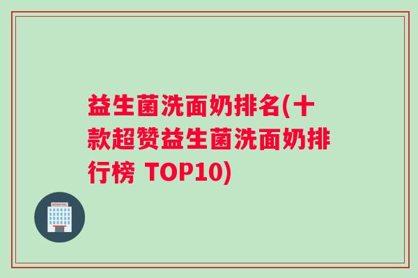 益生菌洗面奶排名(十款超赞益生菌洗面奶排行榜 TOP10)